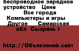 беспроводное зарядное устройство › Цена ­ 2 190 - Все города Компьютеры и игры » Другое   . Самарская обл.,Сызрань г.